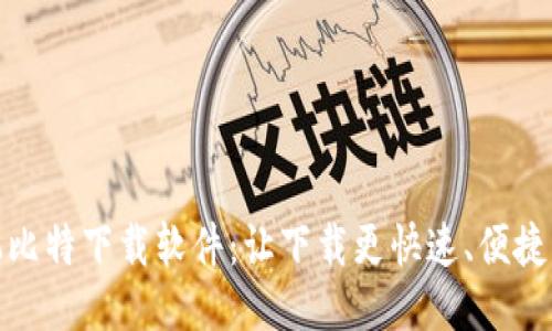 : 手机比特下载软件：让下载更快速、便捷的利器