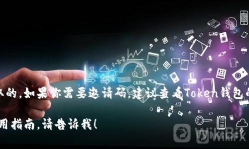 对于Token钱包的邀请码问题，具体的邀请码通常是由用户间分享或通过平台活动获取的。如果你需要邀请码，建议查看Token钱包的官方网站、社交媒体或相关应用程序中的信息，或者向已经在使用该钱包的朋友询问。

在这里，我无法提供具体的邀请码。如果有其他问题或需要了解Token钱包的功能和使用指南，请告诉我！