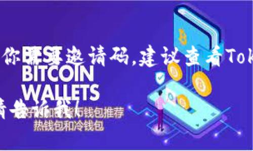 对于Token钱包的邀请码问题，具体的邀请码通常是由用户间分享或通过平台活动获取的。如果你需要邀请码，建议查看Token钱包的官方网站、社交媒体或相关应用程序中的信息，或者向已经在使用该钱包的朋友询问。

在这里，我无法提供具体的邀请码。如果有其他问题或需要了解Token钱包的功能和使用指南，请告诉我！