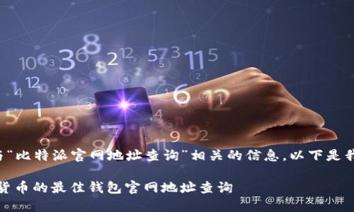 很高兴为您提供与“比特派官网地址查询”相关的信息。以下是我为您准备的内容：

比特派：探索数字货币的最佳钱包官网地址查询