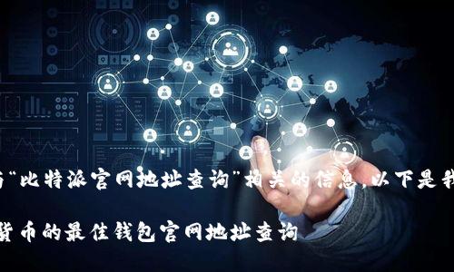 很高兴为您提供与“比特派官网地址查询”相关的信息。以下是我为您准备的内容：

比特派：探索数字货币的最佳钱包官网地址查询