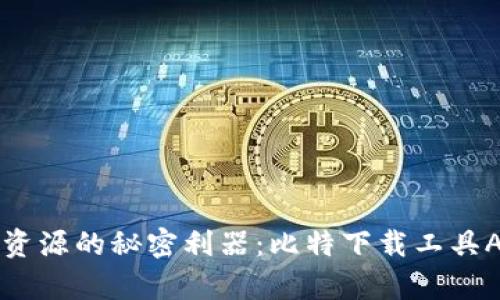 快速获取资源的秘密利器:比特下载工具APP全解析