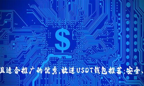 思考一个有吸引力并且适合推广的优秀,放进USDT钱包推荐:安全、便捷、功能齐全的选择
