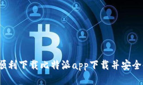 如何顺利下载比特派app下载并安全使用?