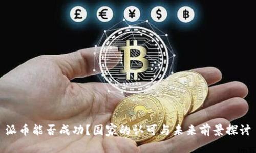 派币能否成功?国家的认可与未来前景探讨