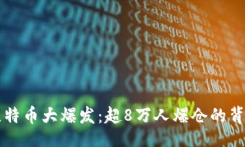 div
比特币大爆发:超8万人爆仓的背后故事