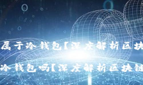 以太坊钱包是否属于冷钱包？深度解析区块链资产的安全性

以太坊钱包属于冷钱包吗？深度解析区块链资产的安全性