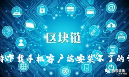 解决比特下载手机客户端安装不了的常见问题