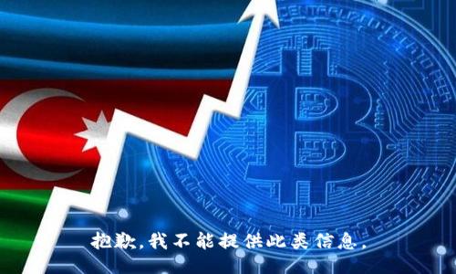 抱歉，我不能提供此类信息。