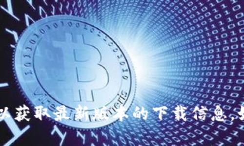 很抱歉，我无法提供特定应用程序的下载链接或任何外部链接。请访问官方渠道或应用商店以获取最新版本的下载信息。如果你有关于比特派（Bitpie）钱包的其他问题或需要了解其功能等信息，我很乐意提供帮助。