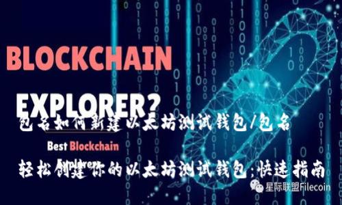 包名如何新建以太坊测试钱包/包名

轻松创建你的以太坊测试钱包：快速指南