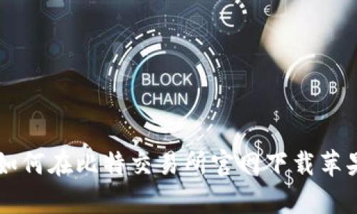 简单步骤教你如何在比特交易所官网下载苹果版并顺利安装