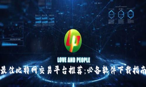 最佳比特网交易平台推荐:必备软件下载指南
