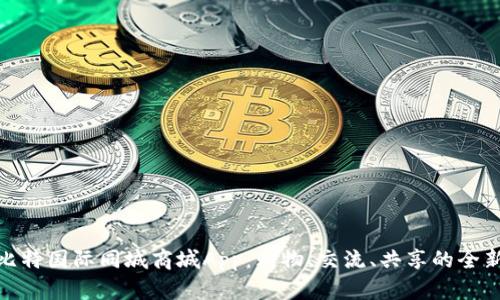 探索比特国际同城商城App：购物、交流、共享的全新体验