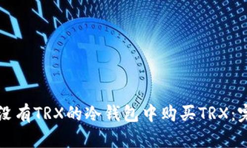 如何在没有TRX的冷钱包中购买TRX:完整指南