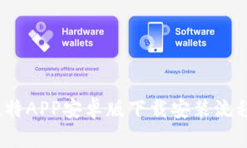 全面解析:比特APP安卓版下载安装流程与使用指南