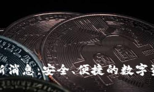 比特派钱包最新消息:安全、便捷的数字资产管理新选择