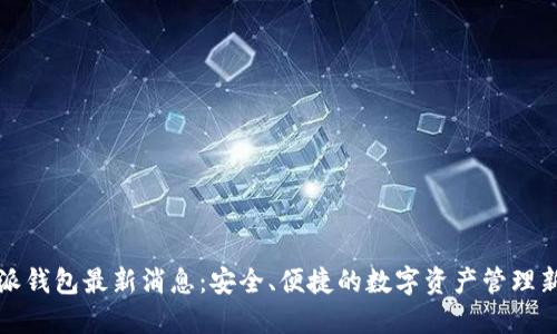 比特派钱包最新消息:安全、便捷的数字资产管理新选择