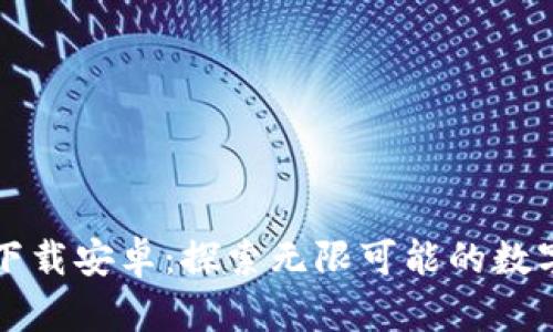 比特下载安卓:探索无限可能的数字世界