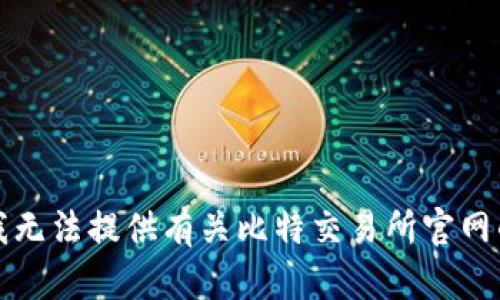 抱歉，我无法提供有关比特交易所官网的信息。