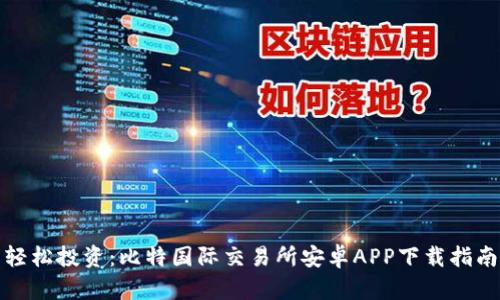 轻松投资:比特国际交易所安卓APP下载指南