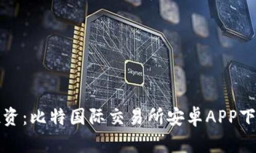 轻松投资:比特国际交易所安卓APP下载指南