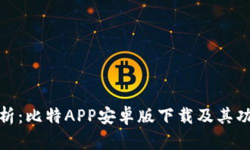 全面解析:比特APP安卓版下载及其功能优势