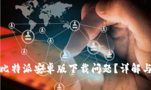 如何解决比特派安卓版下载问题？详解与解决方案
