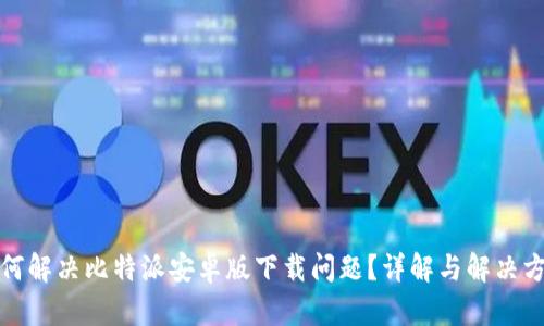 如何解决比特派安卓版下载问题？详解与解决方案