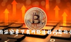 解决比特派安卓下载网络