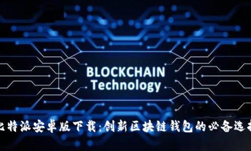 比特派安卓版下载：创新区块链钱包的必备选择