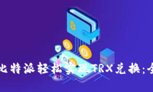 如何通过比特派轻松实现TRX兑换:全方位指南