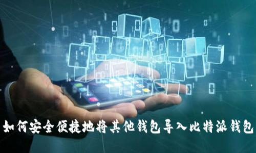 如何安全便捷地将其他钱包导入比特派钱包
