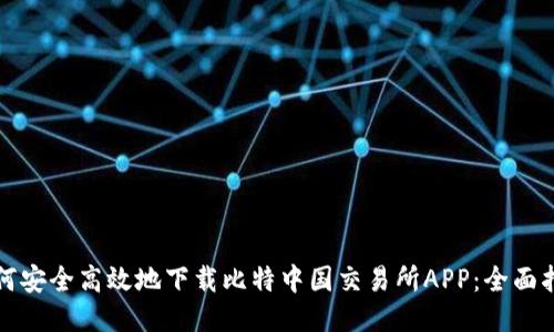 如何安全高效地下载比特中国交易所APP:全面指南