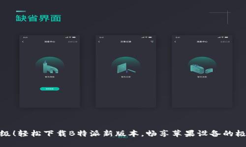 全新升级！轻松下载B特派新版本，畅享苹果设备的极致体验