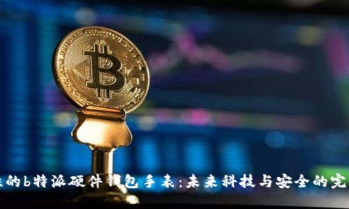 革命性的b特派硬件钱包手表：未来科技与安全的完美结合