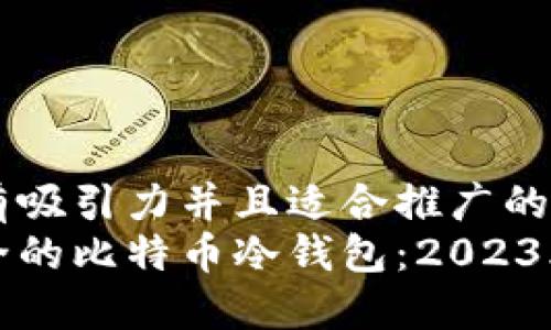 思考一个有吸引力并且适合推广的优秀
选择最安全的比特币冷钱包：2023年最佳推荐