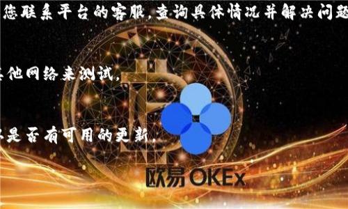 关于您提到的“bitp退出了为啥登不上去”，可能是指某个特定的交易平台或应用的退出服务或无法登录的问题。请注意，这类问题通常涉及到服务提供商的决策、技术问题或用户自身的网络设置等因素。以下是几种可能的原因及解决方案：

### 1. 服务器维护或故障
有时候，交易平台会进行服务器维护或遇到技术故障，导致用户无法登录。您可以查看平台的官方网站、社交媒体以及用户论坛，确认是否有相关的通知。

### 2. 账户问题
如果您的账户存在问题（例如，账户被暂停、被冻结或存在安全异常），将无法正常登录。此时，建议您联系平台的客服，查询具体情况并解决问题。

### 3. 网络连接问题
网络的稳定性也可能会影响登录体验。请确认您的网络连接正常，可以尝试重启路由器，或使用其他网络来测试。

### 4. 软件更新或兼容性问题
若您通过移动应用进行登录，可能需要更新到最新版本以兼容新的系统要求。检查应用商店，确认是否有可用的更新。

请尝试上述解决方案。如果问题依然存在，建议直接联系相应的平台客服获取帮助。