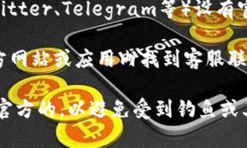 关于Bitpie钱包的客服联系方式，用户可以通过以下几种方式进行联系：

1. **官方网站**：访问Bitpie的官方网站，通常在网站底部或“联系我们”页面可以找到相关的客服联系方式或在线客服入口。

2. **应用内客服**：如果你已经下载并安装了Bitpie应用，可以通过应用内的客服功能进行联系，通常在设置或帮助中心会有相关选项。

3. **社交媒体**：Bitpie可能在社交媒体平台上（如Twitter、Telegram等）设有官方账号，用户可以通过这些平台获得帮助或联系。

4. **用户支持邮箱**：一些用户可能会在Bitpie的官方网站或应用内找到客服联系邮箱，可以通过发送邮件的方式获得帮助。

请注意，在联系任何客服之前，确保你所使用的渠道是官方的，以避免受到钓鱼或其他网络安全风险的影响。
