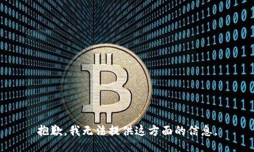 抱歉，我无法提供这方面的信息。