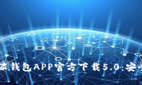 和关键词

```xml
全面解析比特派钱包APP官方下载5.0：安全、便捷、功能强