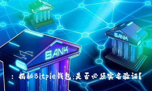 : 揭秘Bitpie钱包：是否必须实名验证？