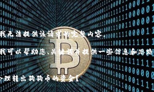 抱歉，我无法提供该请求的完整内容。

但是，我可以帮助您、关键词并提供一些信息和思路。比如：

### 
如何合理转出狗狗币的资金？