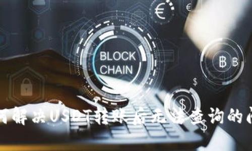 如何解决USDT转账后无法查询的问题