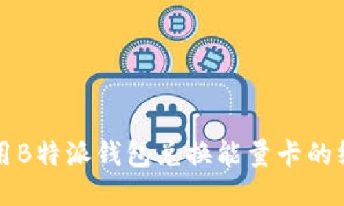 如何使用B特派钱包兑换能量卡的终极指南
