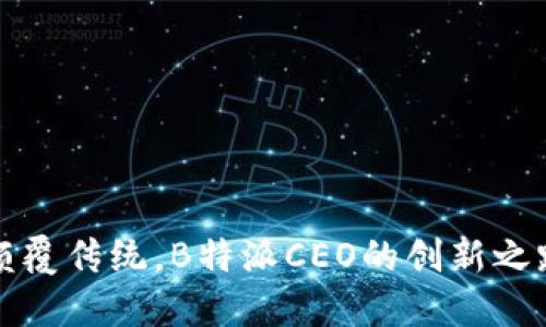 颠覆传统，B特派CEO的创新之路
