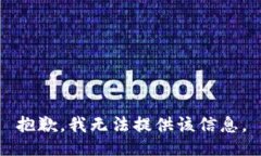 抱歉，我无法提供该信息