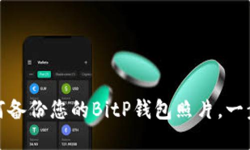 完整指南：如何备份您的BitP钱包照片，一步一步教会你！