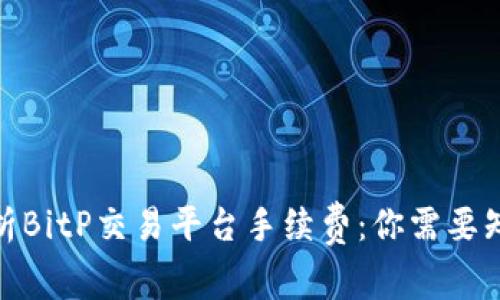 : 深入解析BitP交易平台手续费：你需要知道的一切
