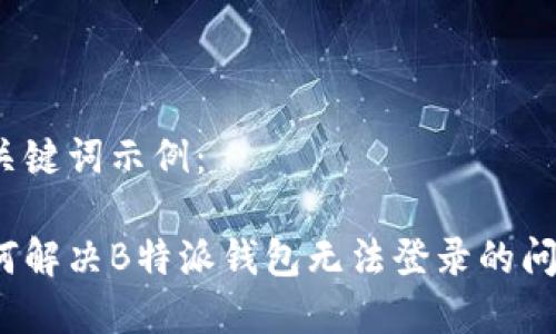 和关键词示例：

如何解决B特派钱包无法登录的问题？